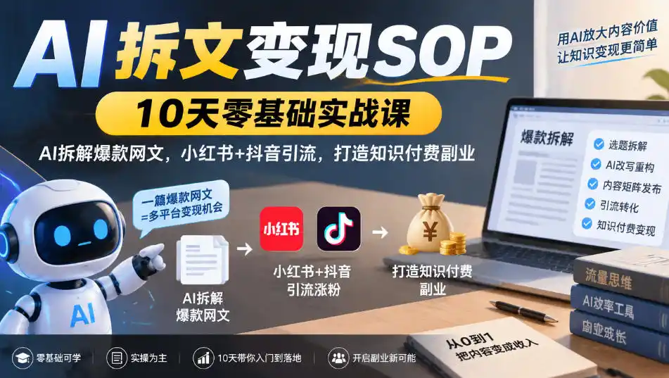AI拆文变现SOP｜10天零基础实战课，AI拆解爆款网文，小红书+抖音引流，打造知识付费副业-云网创
