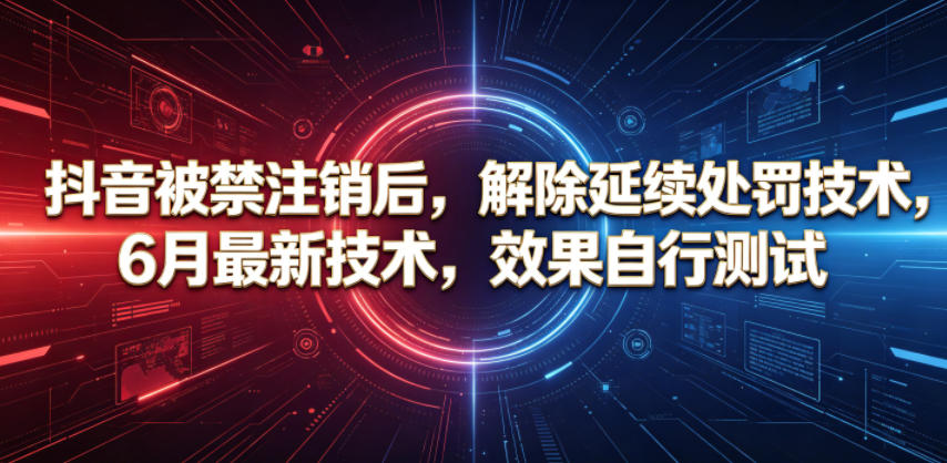 抖音被禁注销后，解除延续处罚技术，6月最新技术，效果自行测试-云网创