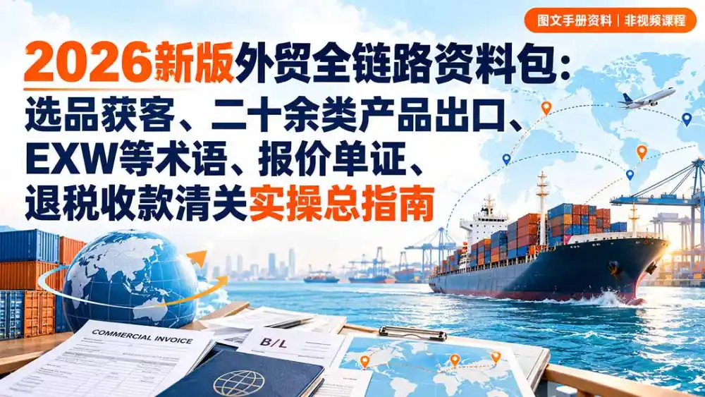 2026新版外贸全链路资料包:选品获客、二十余类产品出口、EXW等术语、报价单证、退税收款清关实操总指南-云网创