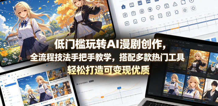 低门槛玩转AI漫剧创作，全流程技法手把手教学，搭配多款热门工具，轻松打造可变现优质作品-云网创