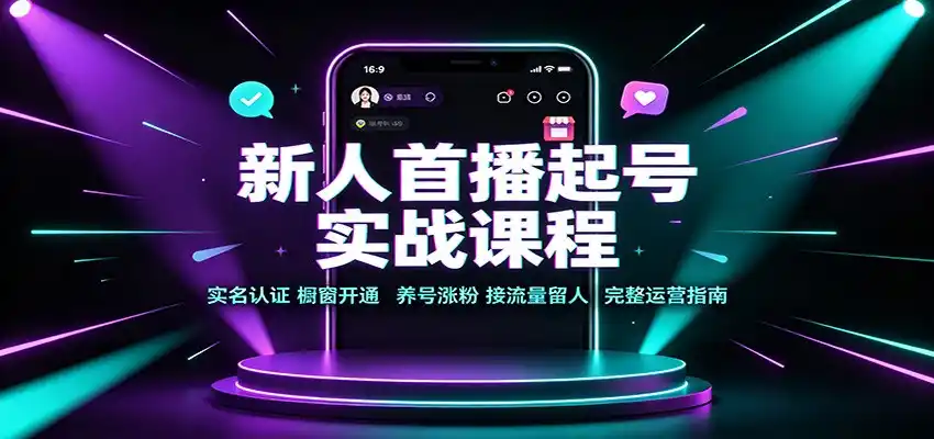 新人首播起号实战课程：实名认证橱窗开通，养号涨粉，接流量留人完整运营指南-云网创