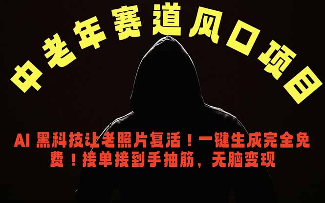 中老年风口项目，AI 黑科技让老照片复活！一键生成完全免费！接单接到手抽筋，无脑变现-云网创