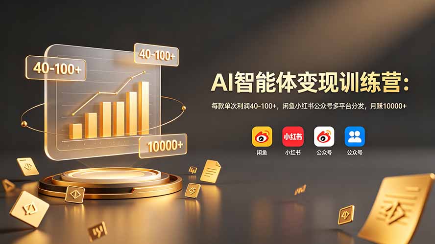 AI智能体变现训练营：每款单次利润40-100+，闲鱼小红书公众号多平台分发，月赚10000+-云网创