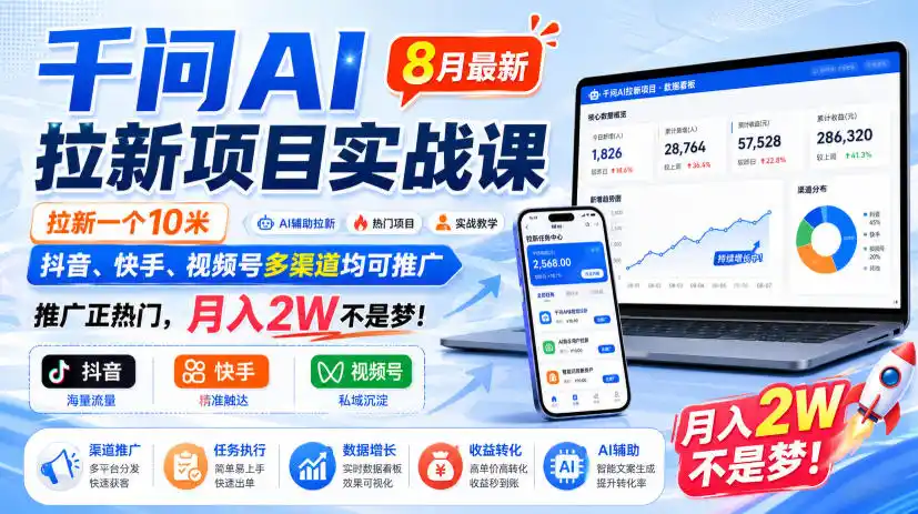 千问AI拉新项目实战课8月最新，拉新一个10米，抖音、快手、视频号多渠道均可推广，推广正热门，月入2W不是梦!-云网创