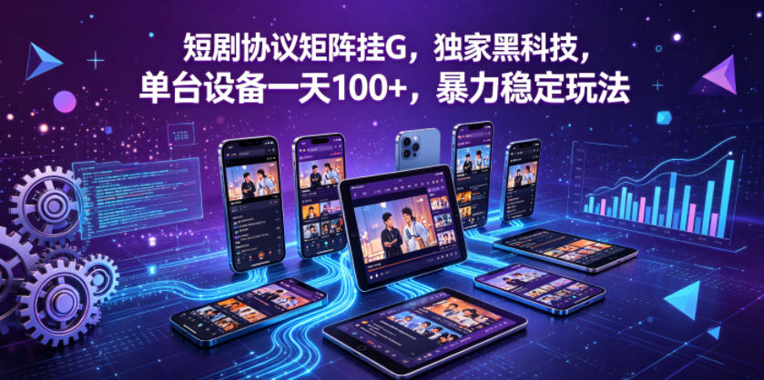短剧协议矩阵挂G，独家黑科技，单台设备一天100+，暴力稳定玩法【揭秘】-云网创