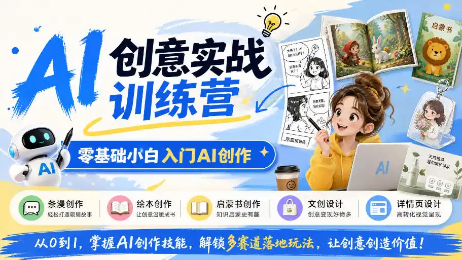 AI创意实战训练营,零基础小白入门AI创作,解锁条漫、绘本、启蒙书、文创、详情页多赛道落地玩法-云网创