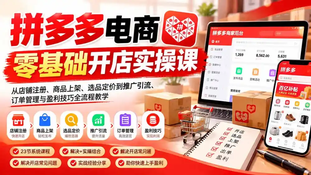 拼多多电商零基础开店实操课:从店铺注册、商品上架、选品定价到推广引流、订单管理与盈利技巧全流程教学-云网创