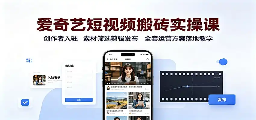 爱奇艺短视频搬砖实操课：创作者入驻，素材筛选剪辑发布，全套运营方案落地教学-云网创