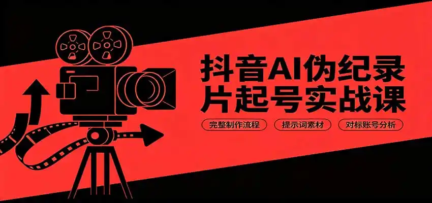 抖音AI伪纪录片起号实战课：完整制作流程，提示词素材，对标账号分析-云网创