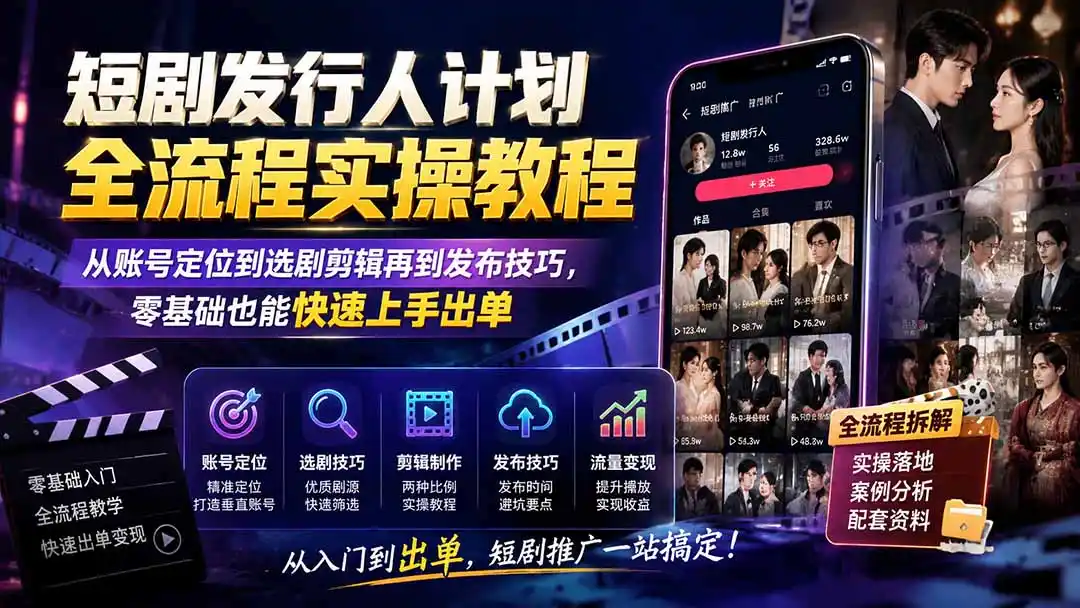 短剧发行人计划全流程实操教程；从账号定位到选剧剪辑再到发布技巧，零基础也能快速上手出单-云网创