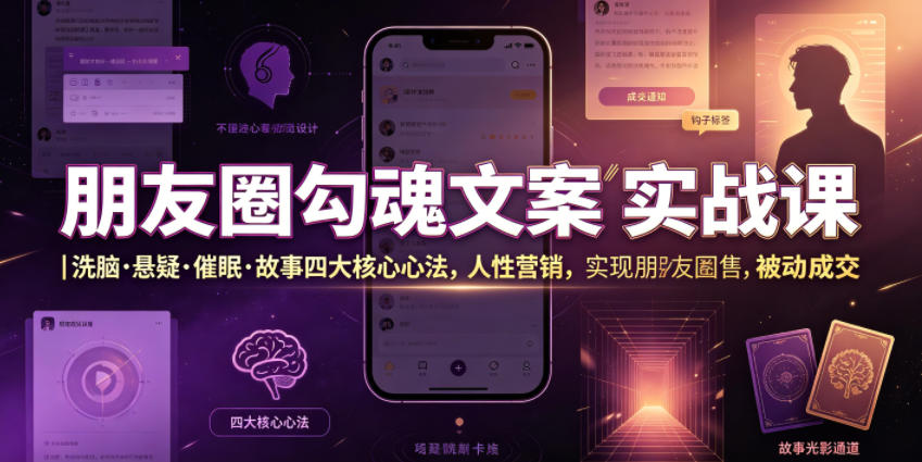 朋友圈勾魂文案实战课｜洗脑·悬疑·催眠·故事四大核心心法，吃透人性营销，实现朋友圈不销而售被动成交-云网创