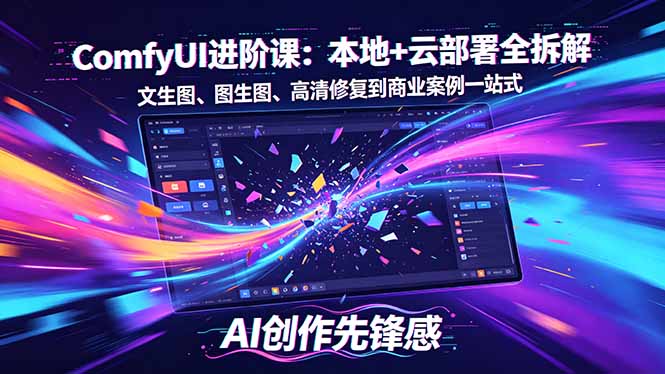SD-ComfyUI进阶课：本地+云部署全拆解，文生图、图生图、高清修复到商业案例一站式-云网创