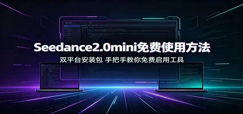 Seedance2.0mini免费使用方法:双平台安装包,手把手教你免费启用工具-云网创