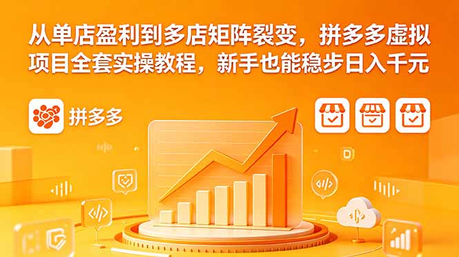 从单店盈利到多店矩阵裂变，拼多多虚拟项目全套实操教程，新手也能稳步日入千元-云网创