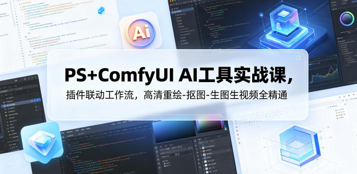 PS+ComfyUI AI工具实战课，插件联动工作流，高清重绘-抠图-生图生视频全精通-云网创