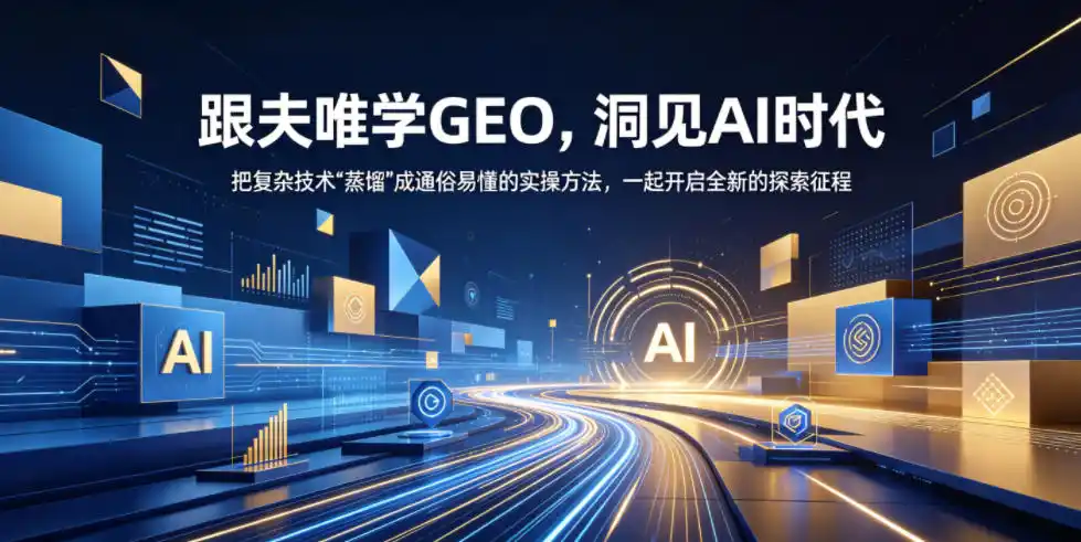 跟夫唯学GEO,洞见AI时代,把复杂技术“蒸馏”成通俗易懂的实操方法,一起开启全新的探索征程(更新26年10月)-云网创