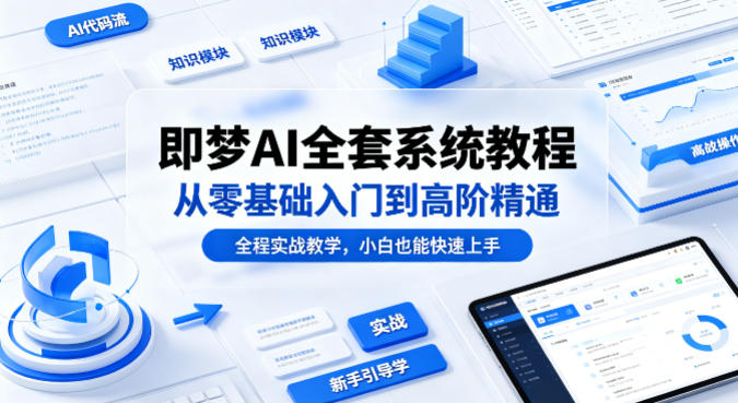 即梦AI全套系统教程，从零基础入门到高阶精通，全程实战教学，小白也能快速上手(更新0503)-云网创
